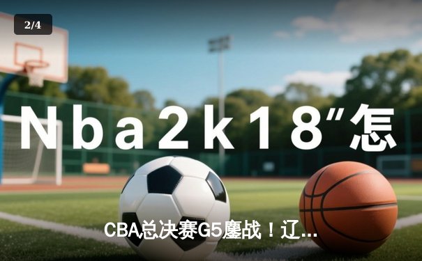 CBA总决赛G5鏖战！辽宁本钢加时险胜浙江广厦 赵继伟33+8+5率队夺赛点 - 2