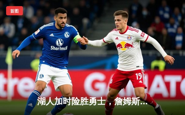 湖人加时险胜勇士，詹姆斯关键三分锁定胜局