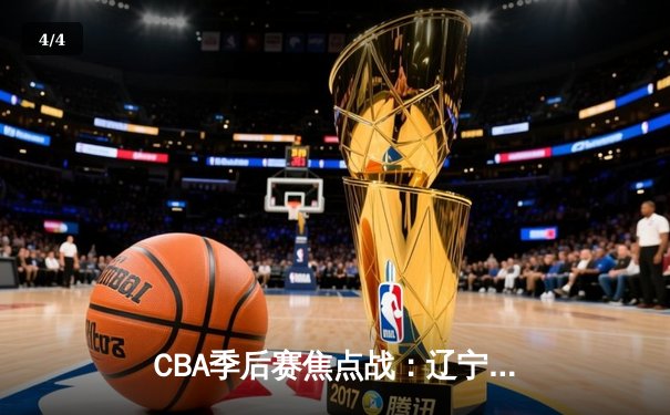 CBA季后赛焦点战：辽宁男篮加时险胜广东 赵继伟关键三分定乾坤 - 4