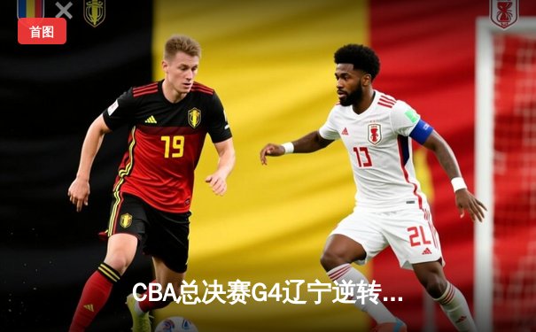 CBA总决赛G4辽宁逆转广东 赵继伟28分率队夺赛点