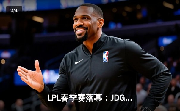 LPL春季赛落幕：JDG鏖战五局险胜TES，夺得队史第三冠 - 2