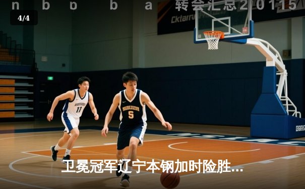 卫冕冠军辽宁本钢加时险胜广东东莞大益，总比分3-1夺得CBA总冠军 - 4