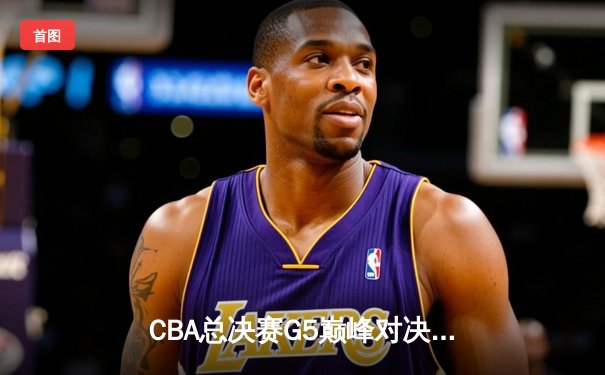 CBA总决赛G5巅峰对决：辽宁本钢加时险胜新疆广汇，赵继伟砍30+10荣膺FMVP