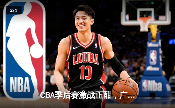 CBA季后赛激战正酣，广东宏远逆转浙江稠州金租挺进总决赛 - 2