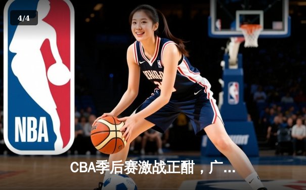 CBA季后赛激战正酣，广东宏远逆转浙江稠州金租挺进总决赛 - 4
