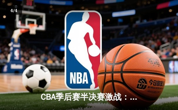 CBA季后赛半决赛激战：辽宁本钢逆转广东宏远，张镇麟35分创生涯新高 - 4