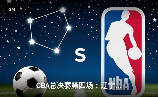 CBA总决赛第四场：辽宁本钢加时险胜浙江广厦 总比分3-1夺赛点 - 2
