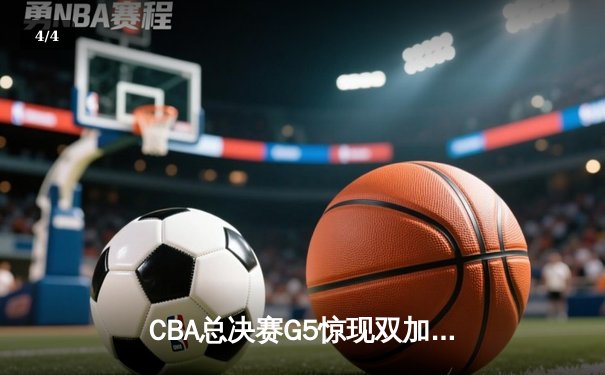 CBA总决赛G5惊现双加时 辽宁本钢逆转浙江广厦夺赛点 - 4